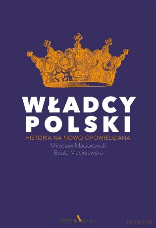 Władcy Polski. Historia na nowo opowiedziana - Mirosław Maciorowski, Beata Maciejewska [KSIĄŻKA]