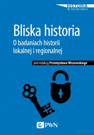 Bliska historia. O badaniach historii lokalnej i regionalnej - Przemysław Wiszewski [KSIĄŻKA]