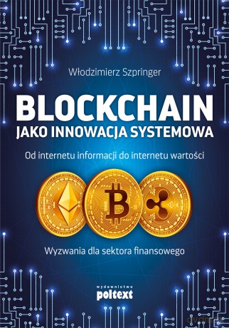 Blockchain jako innowacja systemowa. Od internetu informacji do internetu wartości. Wyzwania dla sektora finansowego - Włodzimierz Szpringer [KSIĄŻKA]
