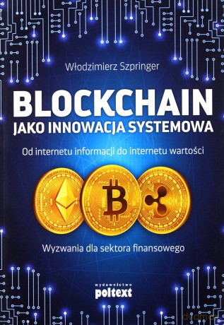 Blockchain jako innowacja systemowa. Od internetu informacji do internetu wartości. Wyzwania dla sektora finansowego - Włodzimierz Szpringer [KSIĄŻKA]