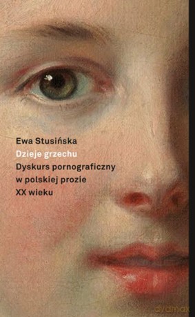 Dzieje grzechu. Dyskurs pornograficzny w polskiej prozie XX wieku na wybranych przykładach - Ewa Stusińska [KSIĄŻKA]