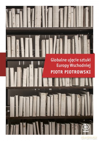 Globalne ujęcie sztuki europy wschodniej - Piotr Piotrowski [KSIĄŻKA]