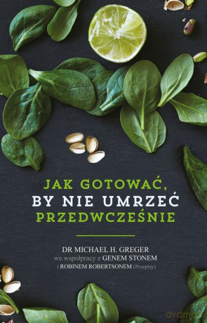 Jak gotować by nie umrzeć przedwcześnie - Michael Greger, Gene Stone, Robin Robertson [KSIĄŻKA]