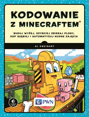 Kodowanie z Minecraftem. Buduj wyżej, szybciej, zbieraj plony, kop głębiej i automatyzuj nudne zajęcia - Al Sweigart [KSIĄŻKA]