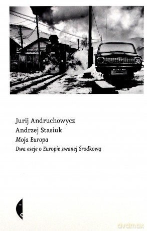 Moja Europa. Dwa eseje o Europie zwanej środkową - Andrzej Stasiuk, Jurij Andruchowycz [KSIĄŻKA]