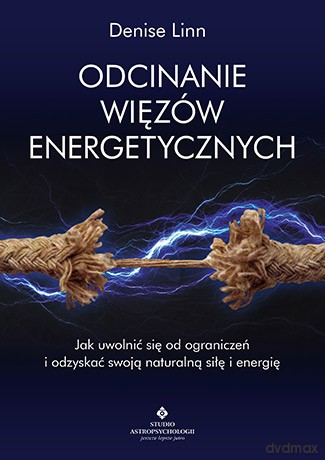 Odcinanie więzów energetycznych. Jak uwolnić się od ograniczeń i odzyskać swoją naturalną siłę i energię - Denise Linn [KSIĄŻKA]