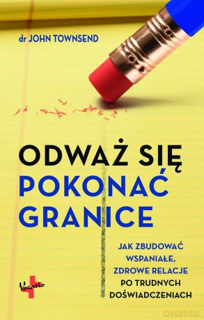 Odważ się pokonać granice. Jak zbudować wspaniałe zdrowe relacje po trudnych doświadczeniach - John Townsend [KSIĄŻKA]