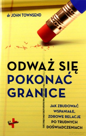 Odważ się pokonać granice. Jak zbudować wspaniałe zdrowe relacje po trudnych doświadczeniach - John Townsend [KSIĄŻKA]