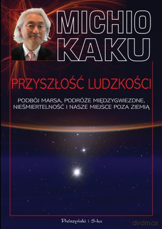 Przyszłość ludzkości. Podbój Marsa, podróże międzygwiezdne, nieśmiertelność i nasze miejsce poza ziemią - Michio Kaku [KSIĄŻKA]