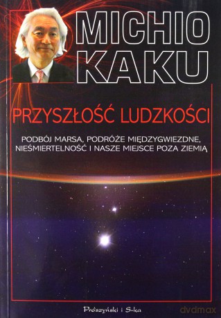 Przyszłość ludzkości. Podbój Marsa, podróże międzygwiezdne, nieśmiertelność i nasze miejsce poza ziemią - Michio Kaku [KSIĄŻKA]