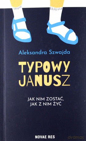 Typowy Janusz. Jak nim zostać, jak z nim żyć - Aleksandra Szwajda [KSIĄŻKA]