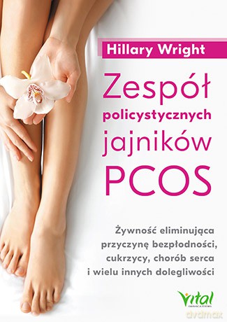 Zespół policystycznych jajników PCOS. Żywność eliminująca przyczynę bezpłodności, cukrzycy, chorób serca i wielu innych dolegliwości - Hillary Wright [KSIĄŻKA]
