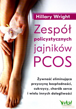 Zespół policystycznych jajników PCOS. Żywność eliminująca przyczynę bezpłodności, cukrzycy, chorób serca i wielu innych dolegliwości - Hillary Wright [KSIĄŻKA]