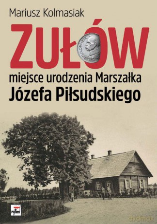 Zułów. Miejsce urodzenia marszałka Józefa Piłsudskiego - Mariusz Kolmasiak [KSIĄŻKA]