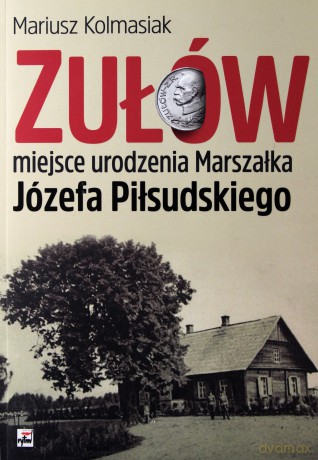 Zułów. Miejsce urodzenia marszałka Józefa Piłsudskiego - Mariusz Kolmasiak [KSIĄŻKA]