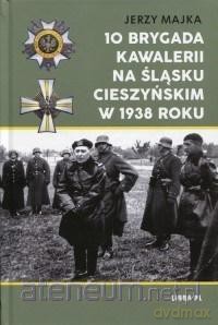 10 Brygada kawalerii na Śląsku Cieszyńskim 1938 r. - Jerzy Majka [KSIĄŻKA]