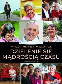 Dzielenie się mądrością czasu - Papież Franciszek [KSIĄŻKA]