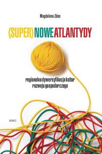 (Super)nowe Atlantydy. Regionalna dywersyfikacja kultur rozwoju gospodarczego - Magdalena Zdun [KSIĄŻKA]