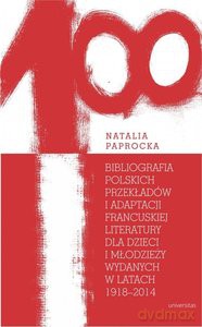 Bibliografia polskich przekładów i adaptacji francuskiej literatury dla dzieci i młodzieży wydanych w latach 1918-2014 - Natalia Paprocka [KSIĄŻKA]