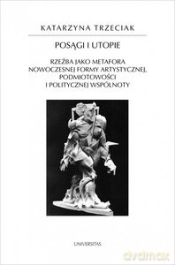 Posągi i utopie. Rzeźba jako metafora nowoczesnej formy artystycznej, podmiotowości i politycznej wspólnoty - Katarzyna Trzeciak [KSIĄŻKA]