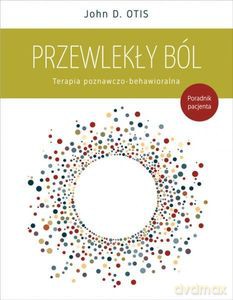 Przewlekły ból. Terapia poznawczo-behawioralna. Poradnik pacjenta - John D. Otis [KSIĄŻKA]