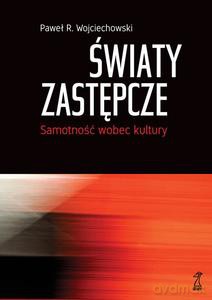 Światy zastępcze. Samotność wobec kultury - Paweł R. Wojciechowski [KSIĄŻKA]