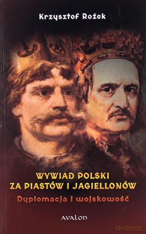 Wywiad polski za Piastów i Jagiellonów. Dyplomacja i wojskowość - Krzysztof Rożek [KSIĄŻKA]