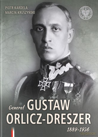Generał Gustaw Orlicz-Dreszer 1889-1936 - Piotr Kardela, Marcin Kruszyński [KSIĄŻKA]