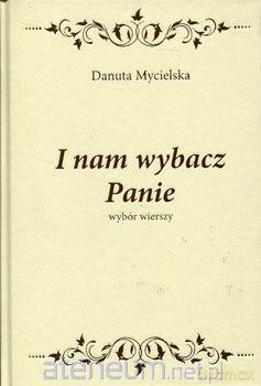 I nam wybacz Panie. Wybór wierszy - Danuta Mycielska [KSIĄŻKA]
