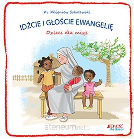 Idźcie i głoście Ewangelię. Dzieci dla misji - ks. Zbigniew Sobolewski [KSIĄŻKA]