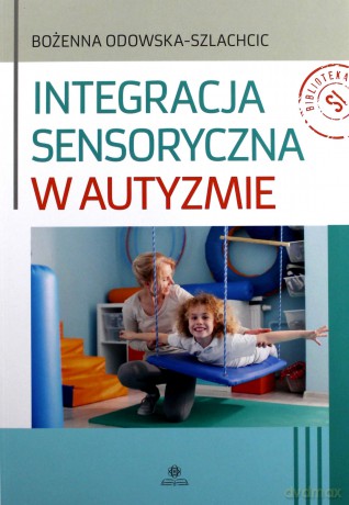 Integracja sensoryczna w autyzmie - Bożenna Odowska-Szlachcic [KSIĄŻKA]