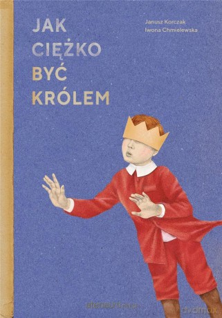 Jak ciężko być królem - Janusz Korczak, Iwona Chmielewska [KSIĄŻKA]