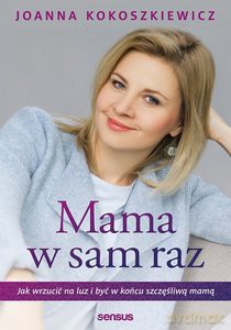 Mama w sam raz. Jak wrzucić na luz i być w końcu szczęśliwą mamą - Joanna Kokoszkiewicz [KSIĄŻKA]
