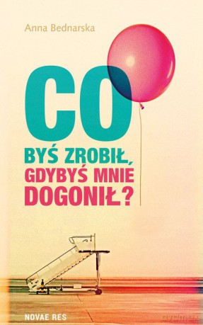 Co Byś Zrobił Gdybyś Mnie Dogonił - Anna Bednarska [KSIĄŻKA]