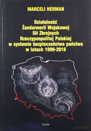 Działalność Żandarmerii Wojskowej Sił Zbrojnych Rzeczypospolitej Polskiej w Systemie Bezpieczeństwa Państwa w Latach 1999-2018 - Marceli Herman [KSIĄŻKA]