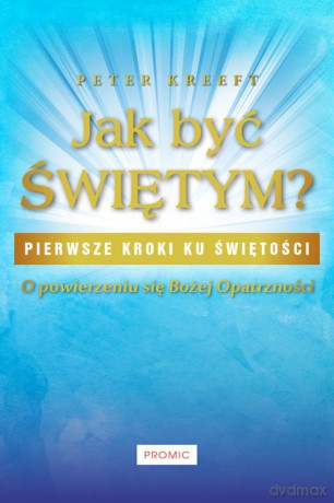 Jak Być Świętym o Powierzeniu się Bożej Opatrzności - Peter Kreeft [KSIĄŻKA]