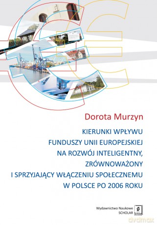 Kierunki wpływu Funduszy Unii Europejskiej na Rozwój Inteligentny Zrównoważony i Sprzyjający Włączeniu Społecznemu w Polsce po 2006 roku - Dorota Murzyn [KSIĄŻKA]