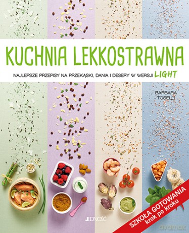 Kuchnia Lekkostrawna. Najlepsze Przepisy na przekąski, dania i desery w wersji light. Szkoła Gotowania Krok po Kroku - Barbara Toselli [KSIĄŻKA]