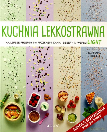 Kuchnia Lekkostrawna. Najlepsze Przepisy na przekąski, dania i desery w wersji light. Szkoła Gotowania Krok po Kroku - Barbara Toselli [KSIĄŻKA]