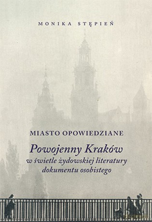 Miasto Opowiedziane Powojenny Kraków w Świetle Żydowskiej Literatury Dokumentu Osobistego - Monika Stępień [KSIĄŻKA]