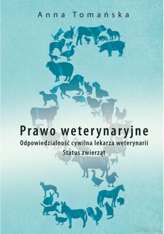 Prawo Weterynaryjne. Odpowiedzialność Cywilna Lekarza Weterynarii. Status Zwierząt - Anna Tomańska [KSIĄŻKA]