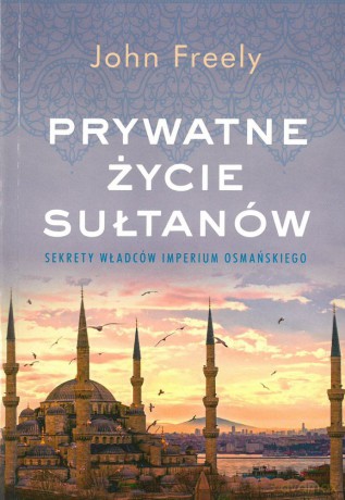 Prywatne Życie Sułtanów. Sekrety Władców Imperium Osmańskiego (pocket) - John Freely [KSIĄŻKA]