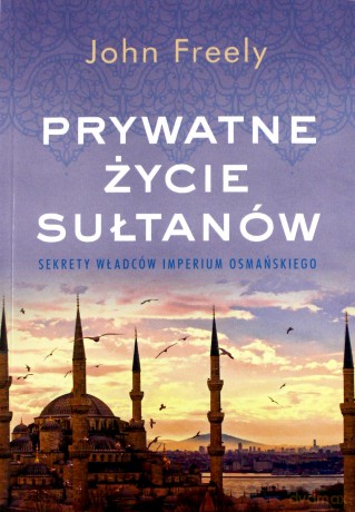 Prywatne Życie Sułtanów. Sekrety Władców Imperium Osmańskiego (pocket) - John Freely [KSIĄŻKA]