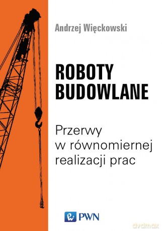 Roboty Budowlane. Przerwy w Równomiernej Realizacji Prac - Andrzej Więckowski [KSIĄŻKA]