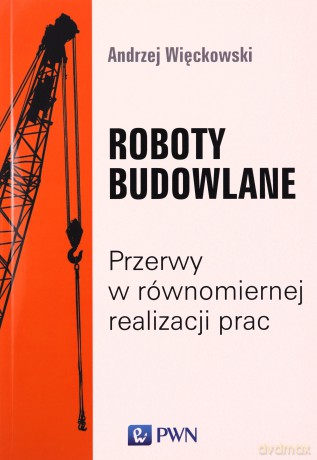 Roboty Budowlane. Przerwy w Równomiernej Realizacji Prac - Andrzej Więckowski [KSIĄŻKA]