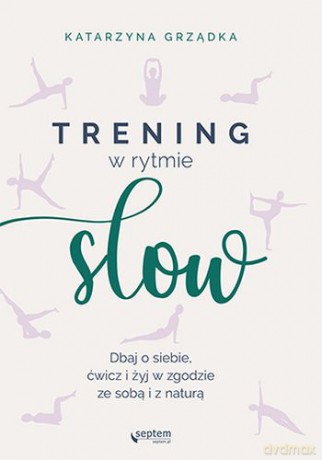 Trening w Rytmie Slow. Dbaj o Siebie, Ćwicz i Żyj w Zgodzie ze Sobą i z Naturą - Katarzyna Grządka [KSIĄŻKA]