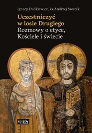 Uczestniczyć w Losie Drugiego. Rozmowy o Etyce Kościele i Świecie - Ignacy Dudkiewicz, Andrzej Szostek [KSIĄŻKA]