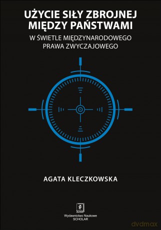 Użycie Siły Zbrojnej Między Państwami w Świetle Międzynarodowego Prawa Zwyczajowego - Agata Kleczkowska [KSIĄŻKA]