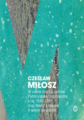 W Cieniu Totalitaryzmów. Publicystyka Rozproszona z Lat 1945-1951 oraz Teksty z Okresu II Wojny Światowej - Czesław Miłosz [KSIĄŻKA]