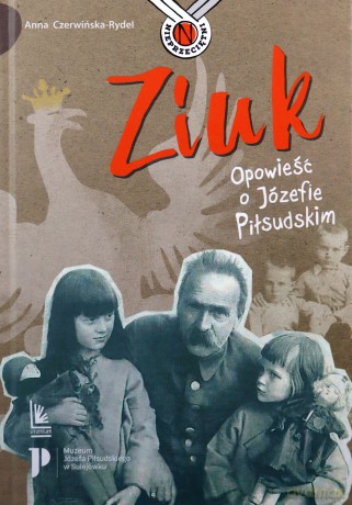 Ziuk. Opowieść o Józefie Piłsudskim - Anna Czerwińska-Rydel [KSIĄŻKA]